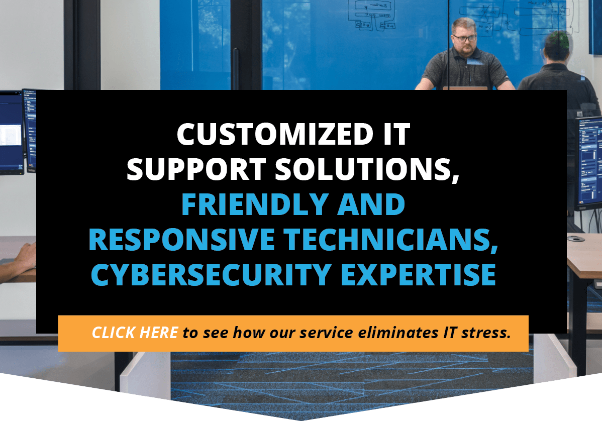 Customized it support solutions, friendly and responsive technicians, cybersecurity expertise. Click here to see how our service eliminates it stress.