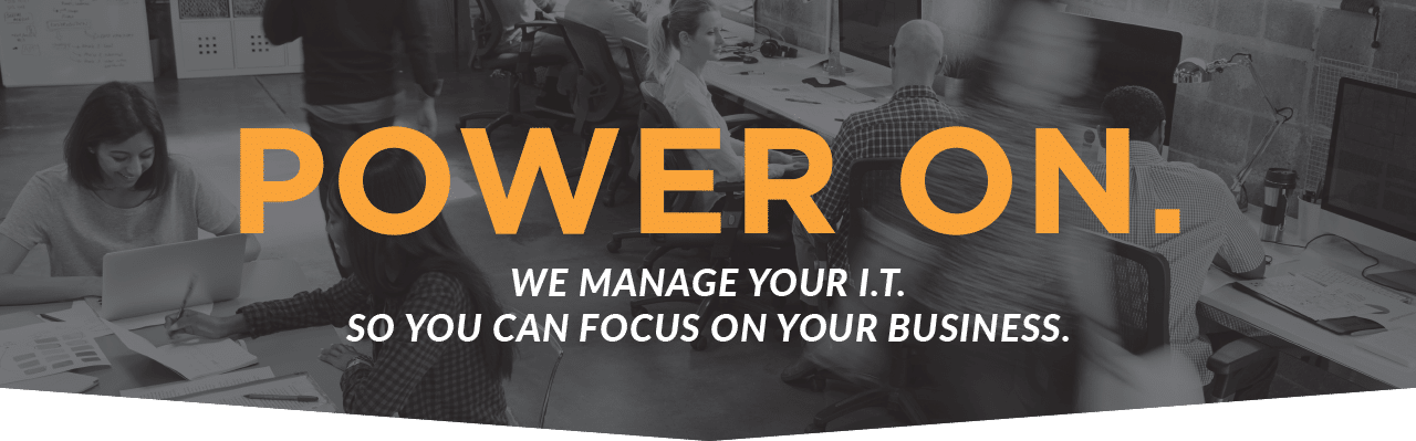 Power On. We Manage Your IT. So You Can Focus On Your Business.
